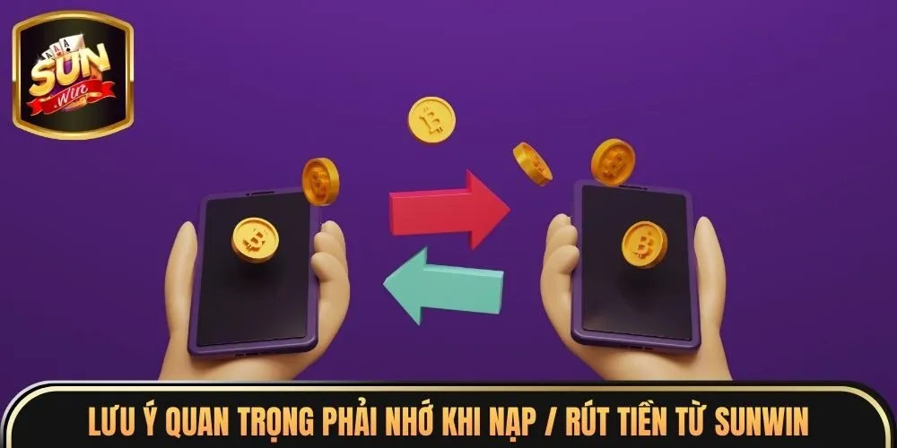Nạp / Rút Tiền Sunwin 5 Lưu ý quan trọng phải nhớ khi nạp / rút tiền từ Sunwin