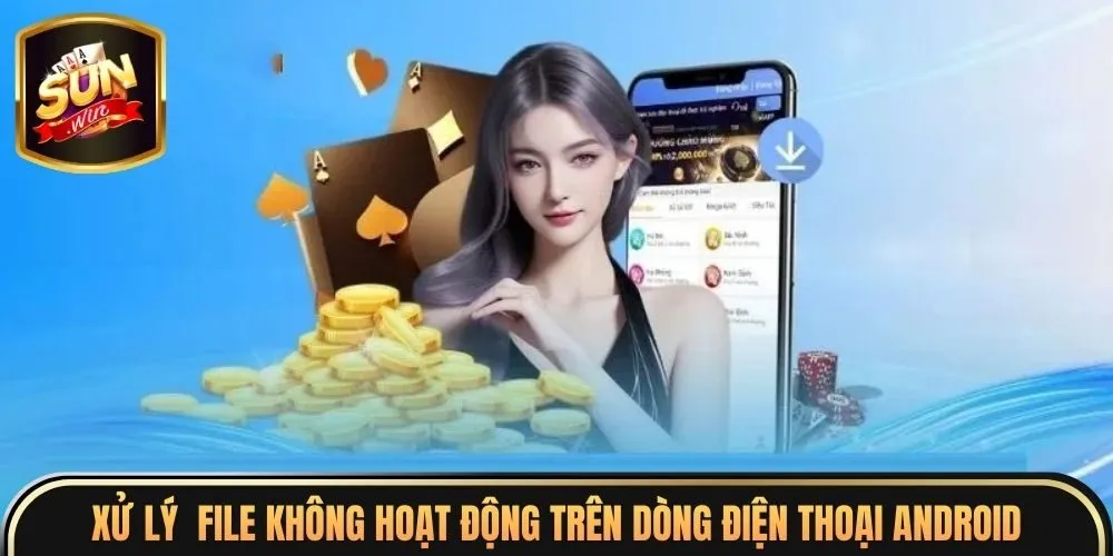 Tải App Sunwin 4 Xử lý file không hoạt động trên dòng điện thoại Android